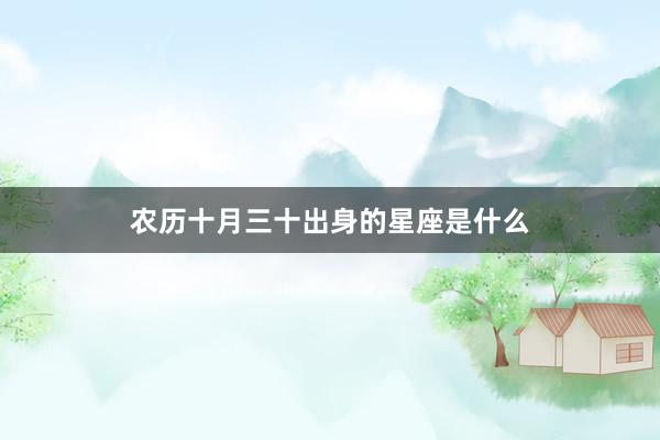 农历十月三十出身的星座是什么